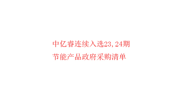 繼入選第23期“節(jié)能產(chǎn)品政府采購(gòu)清單”后，中億睿再次入選24期榜單